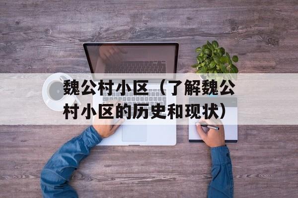 魏公村小区（了解魏公村小区的历史和现状）-第1张图片-