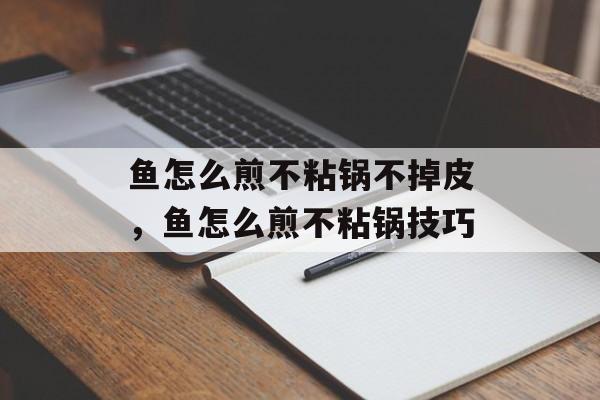 鱼怎么煎不粘锅不掉皮，鱼怎么煎不粘锅技巧-第1张图片-