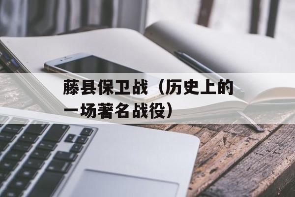 藤县保卫战（历史上的一场著名战役）-第1张图片-