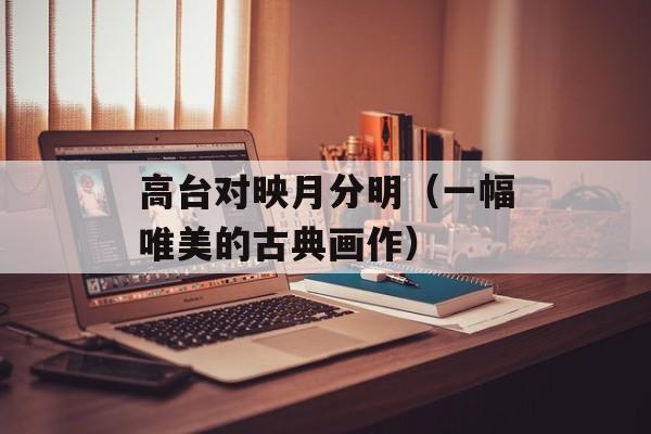 高台对映月分明（一幅唯美的古典画作）-第1张图片-