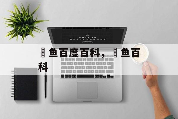 鮰鱼百度百科，鮰鱼百科-第1张图片-