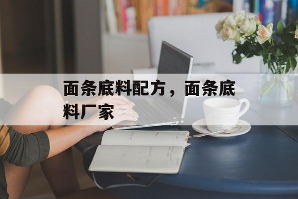 面条底料配方，面条底料厂家-第1张图片-