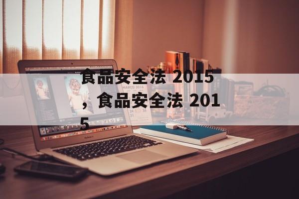 食品安全法 2015，食品安全法 2015-第1张图片-
