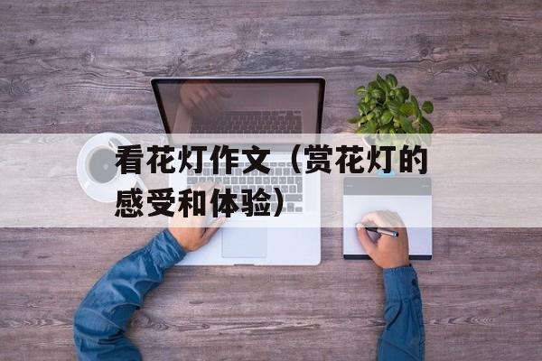 看花灯作文（赏花灯的感受和体验）-第1张图片-