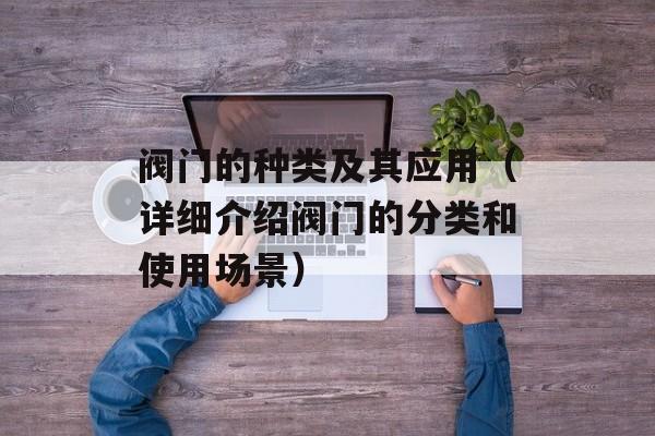阀门的种类及其应用（详细介绍阀门的分类和使用场景）-第1张图片-