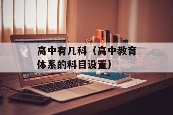 高中有几科（高中教育体系的科目设置）-第1张图片-