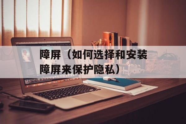 障屏（如何选择和安装障屏来保护隐私）-第1张图片-
