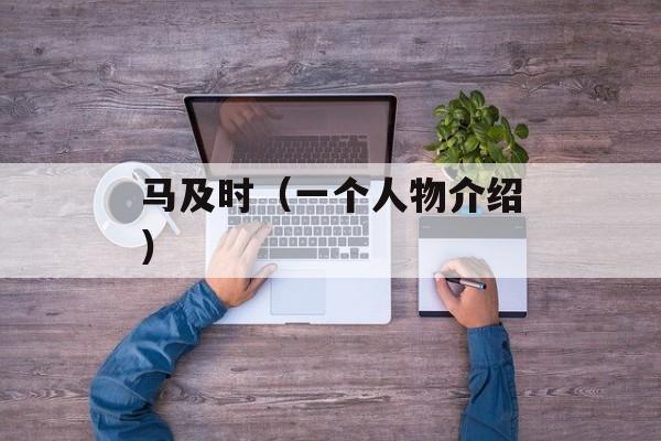 马及时（一个人物介绍）-第1张图片-