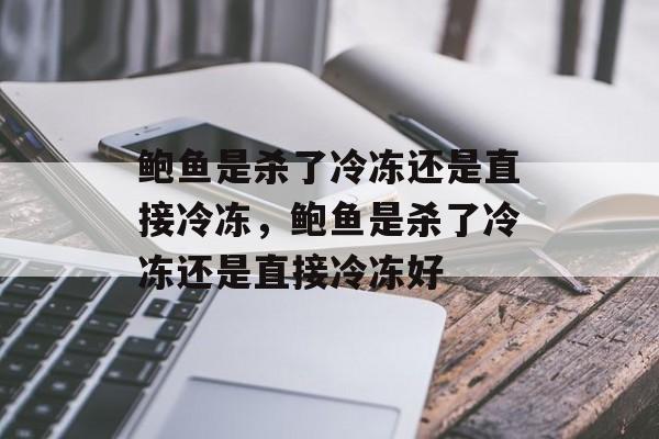 鲍鱼是杀了冷冻还是直接冷冻，鲍鱼是杀了冷冻还是直接冷冻好-第1张图片-