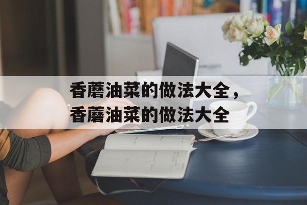 香蘑油菜的做法大全，香蘑油菜的做法大全-第1张图片-
