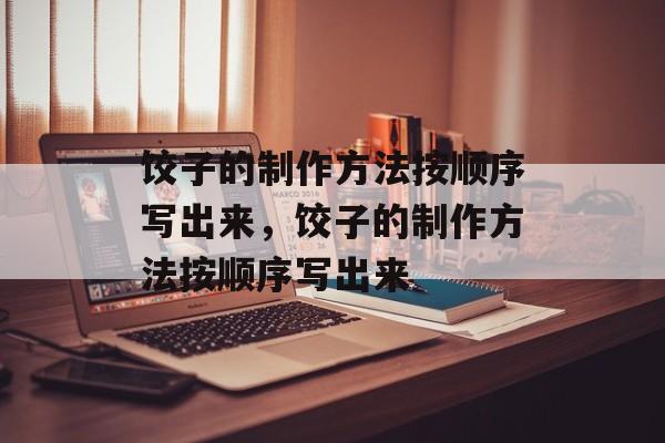 饺子的制作方法按顺序写出来，饺子的制作方法按顺序写出来-第1张图片-