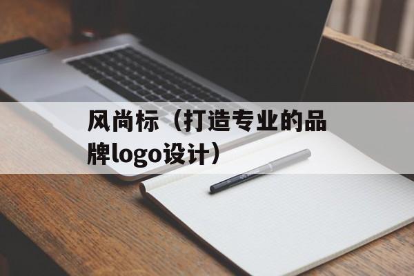 风尚标（打造专业的品牌logo设计）-第1张图片-