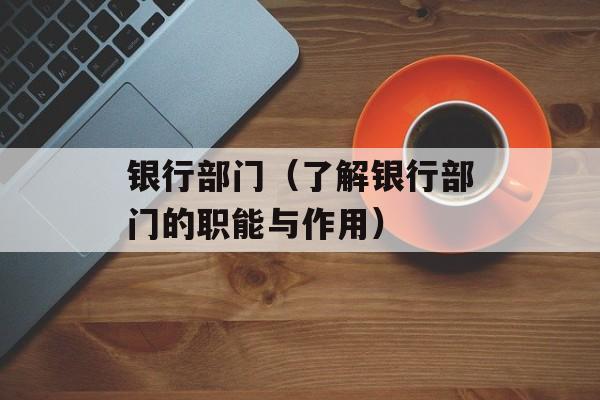 银行部门（了解银行部门的职能与作用）-第1张图片-