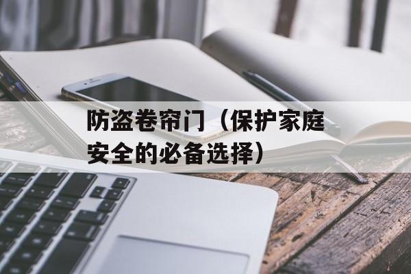 防盗卷帘门（保护家庭安全的必备选择）-第1张图片-