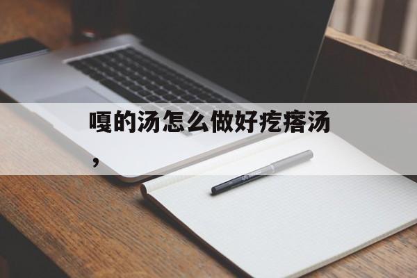嘎的汤怎么做好疙瘩汤，-第1张图片-