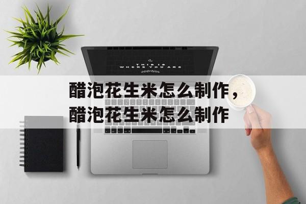 醋泡花生米怎么制作，醋泡花生米怎么制作-第1张图片-