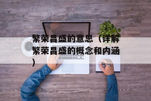 繁荣昌盛的意思（详解繁荣昌盛的概念和内涵）-第1张图片-