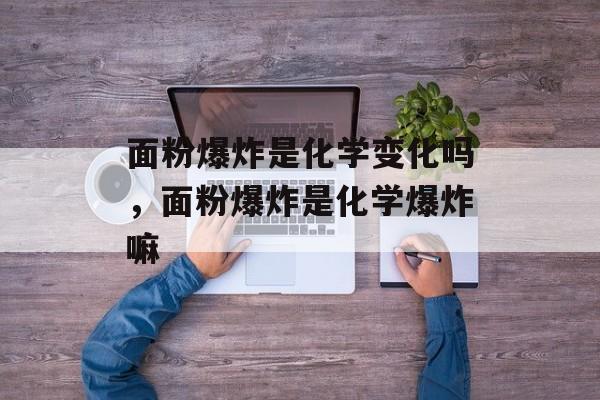 面粉爆炸是化学变化吗，面粉爆炸是化学爆炸嘛-第1张图片-