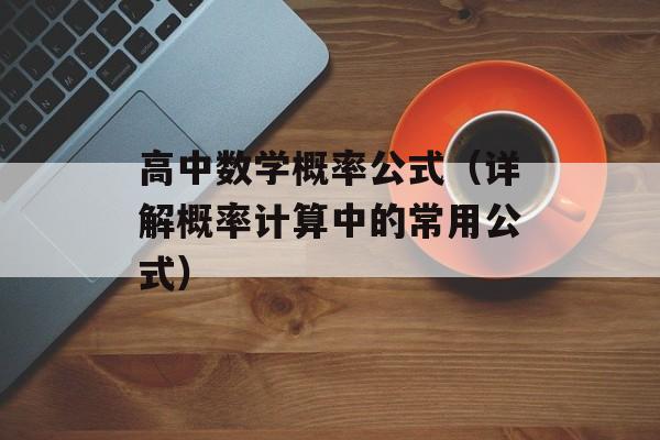 高中数学概率公式（详解概率计算中的常用公式）-第1张图片-