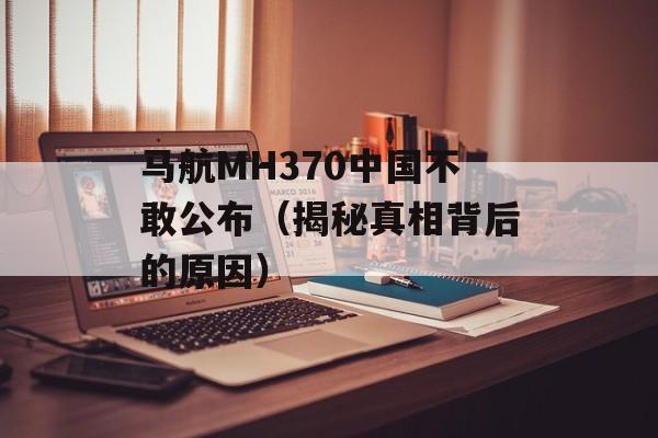 马航MH370中国不敢公布（揭秘真相背后的原因）-第1张图片-