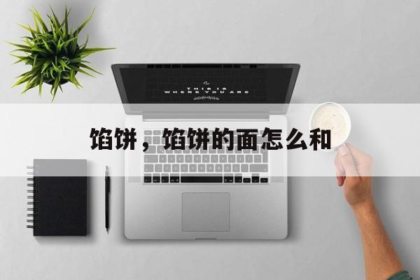 馅饼，馅饼的面怎么和-第1张图片-