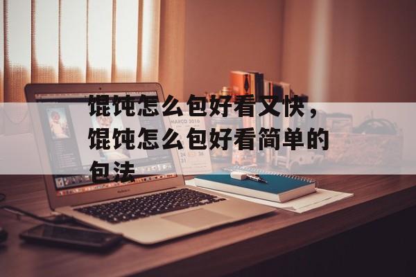 馄饨怎么包好看又快，馄饨怎么包好看简单的包法-第1张图片-