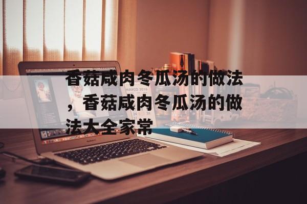 香菇咸肉冬瓜汤的做法，香菇咸肉冬瓜汤的做法大全家常-第1张图片-