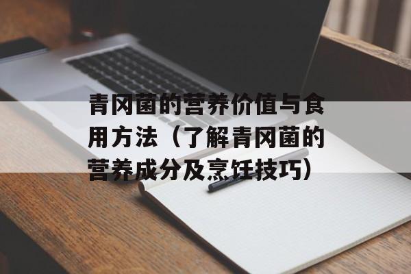 青冈菌的营养价值与食用方法（了解青冈菌的营养成分及烹饪技巧）-第1张图片-