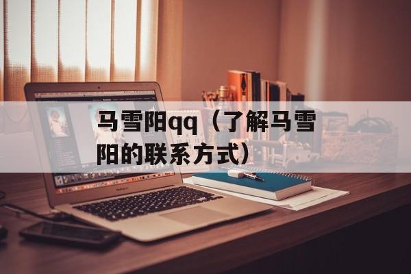 马雪阳qq（了解马雪阳的联系方式）-第1张图片-