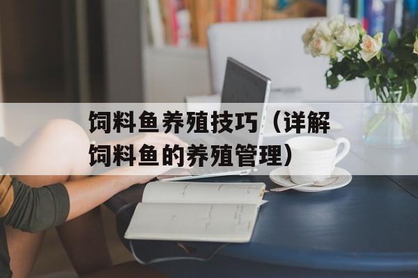 饲料鱼养殖技巧（详解饲料鱼的养殖管理）-第1张图片-