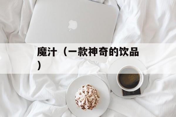 魔汁（一款神奇的饮品）-第1张图片-