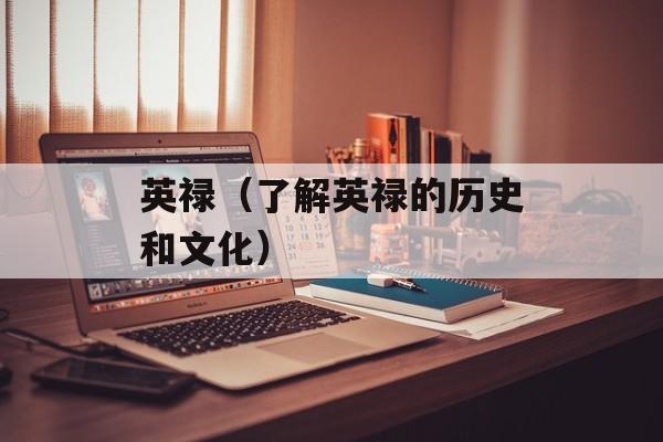 英禄（了解英禄的历史和文化）-第1张图片-