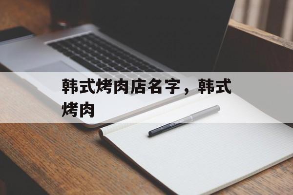 韩式烤肉店名字，韩式烤肉-第1张图片-
