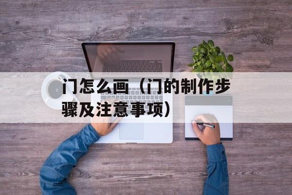 门怎么画（门的制作步骤及注意事项）-第1张图片-