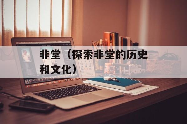 非堂（探索非堂的历史和文化）-第1张图片-