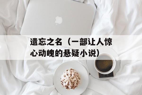 遗忘之名（一部让人惊心动魄的悬疑小说）-第1张图片-