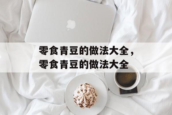 零食青豆的做法大全，零食青豆的做法大全-第1张图片-