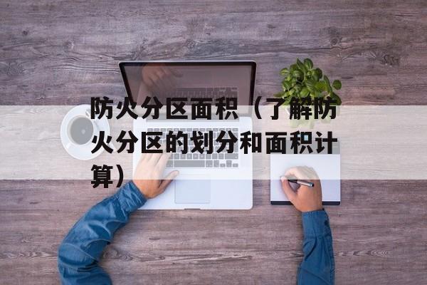 防火分区面积（了解防火分区的划分和面积计算）-第1张图片-