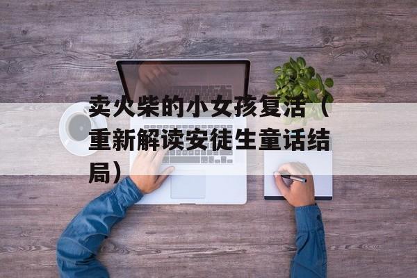 卖火柴的小女孩复活（重新解读安徒生童话结局）-第1张图片-