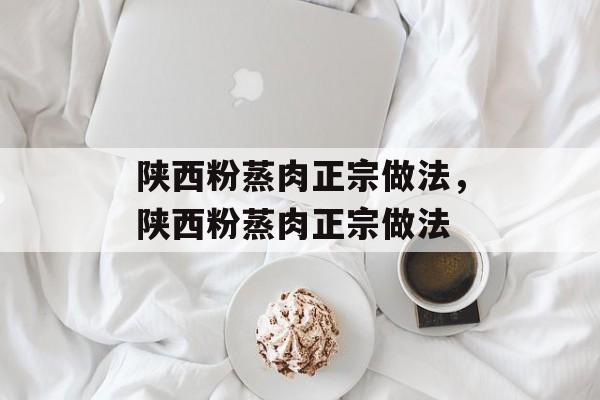 陕西粉蒸肉正宗做法，陕西粉蒸肉正宗做法-第1张图片-
