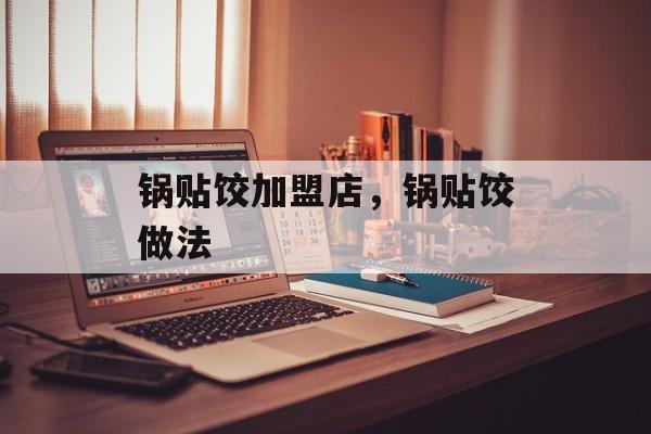 锅贴饺加盟店，锅贴饺做法-第1张图片-