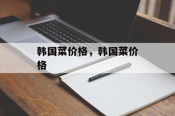 韩国菜价格，韩国菜价格-第1张图片-