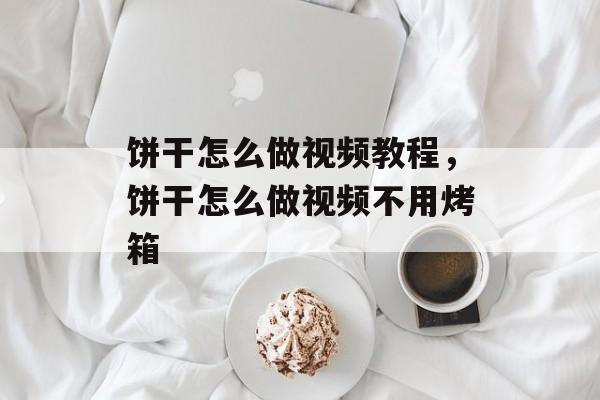 饼干怎么做视频教程，饼干怎么做视频不用烤箱-第1张图片-