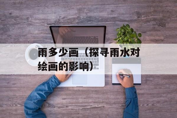 雨多少画（探寻雨水对绘画的影响）-第1张图片-