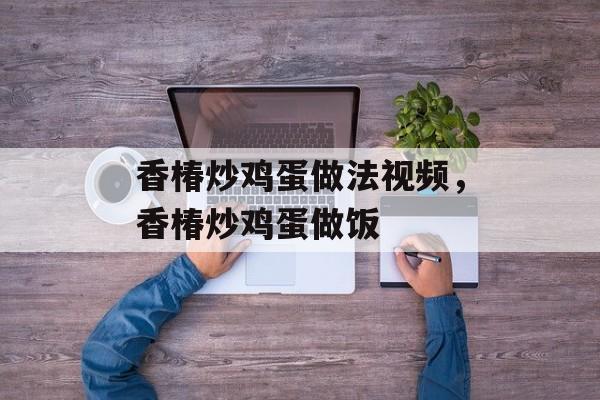 香椿炒鸡蛋做法视频，香椿炒鸡蛋做饭-第1张图片-