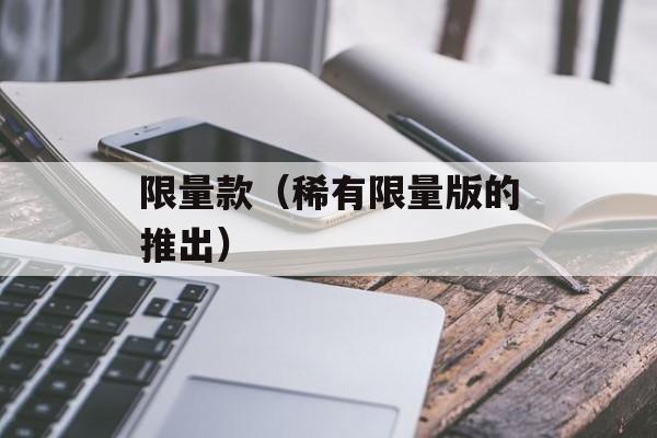 限量款（稀有限量版的推出）-第1张图片-