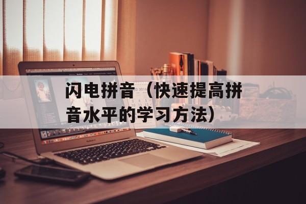 闪电拼音（快速提高拼音水平的学习方法）-第1张图片-
