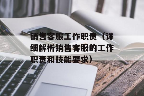 销售客服工作职责（详细解析销售客服的工作职责和技能要求）-第1张图片-