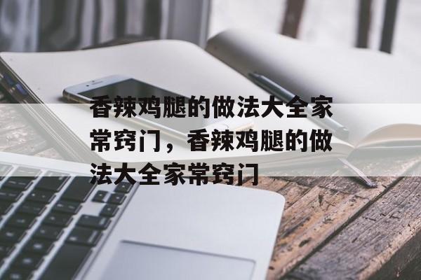 香辣鸡腿的做法大全家常窍门，香辣鸡腿的做法大全家常窍门-第1张图片-