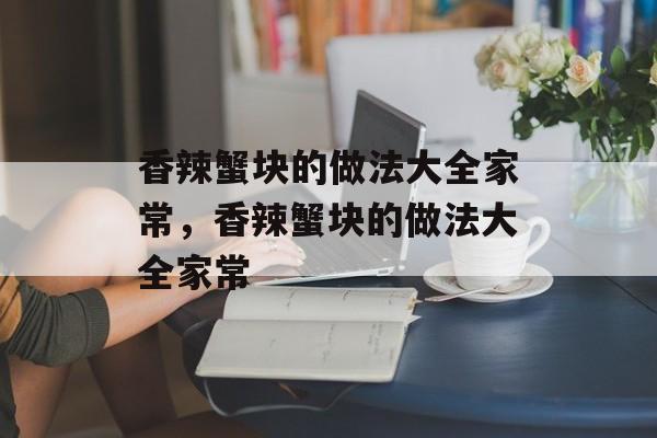 香辣蟹块的做法大全家常，香辣蟹块的做法大全家常-第1张图片-
